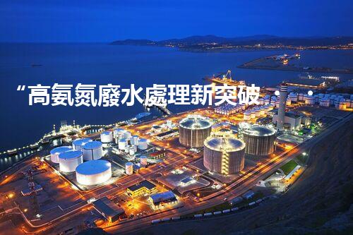 “高氨氮廢水處理新突破，綠色環(huán)保技術助力高效凈化”